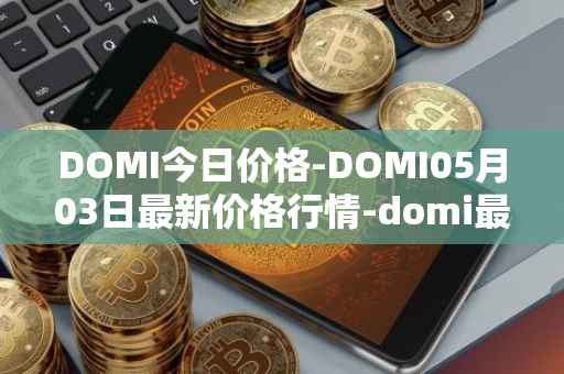 DOMI今日价格-DOMI05月03日最新价格行情-domi最新走势消息