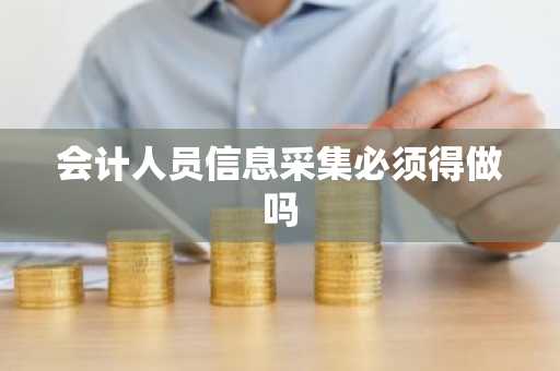 会计人员信息采集必须得做吗