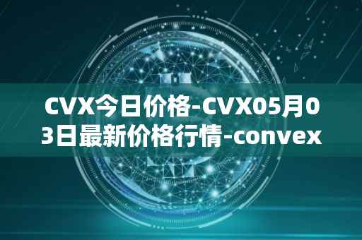 CVX今日价格-CVX05月03日最新价格行情-convex-finance最新走势消息