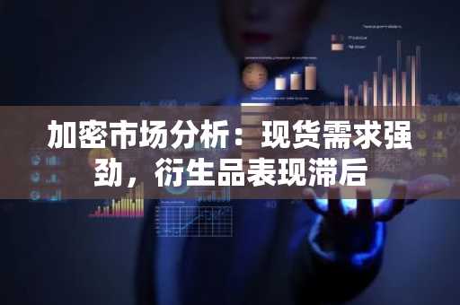 加密市场分析：现货需求强劲，衍生品表现滞后