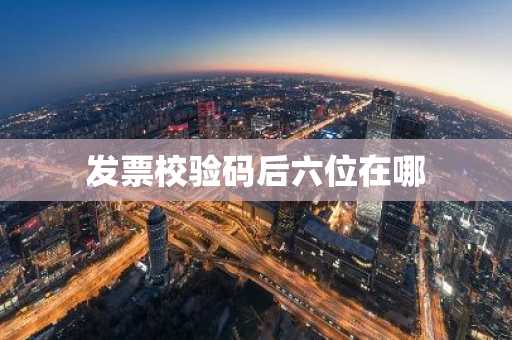发票校验码后六位在哪