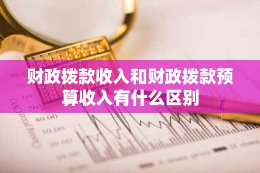 财政拨款收入和财政拨款预算收入有什么区别