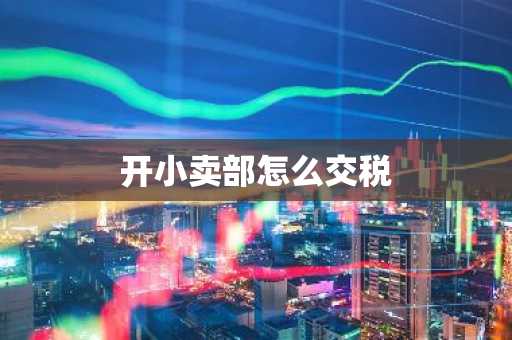 开小卖部怎么交税
