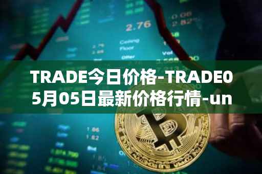 TRADE今日价格-TRADE05月05日最新价格行情-unitrade最新走势消息