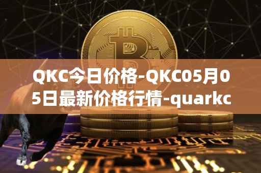 QKC今日价格-QKC05月05日最新价格行情-quarkchain最新走势消息