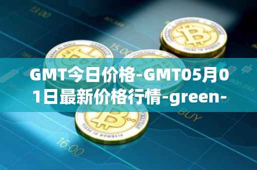 GMT今日价格-GMT05月01日最新价格行情-green-metaverse最新走势消息