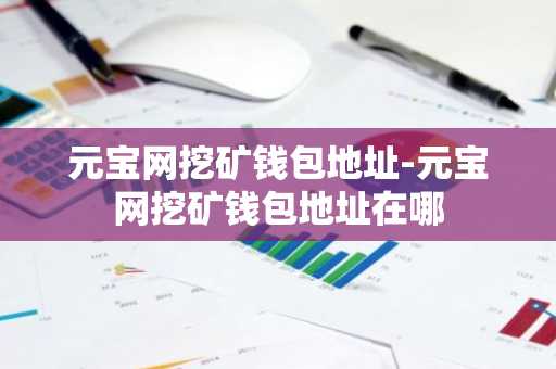 元宝网挖矿钱包地址-元宝网挖矿钱包地址在哪
