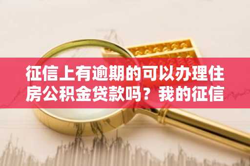 征信上有逾期的可以办理住房公积金贷款吗？我的征信上有逾期记录怎么办。
