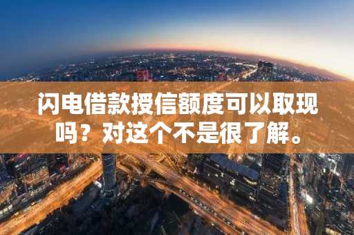 闪电借款授信额度可以取现吗？对这个不是很了解。