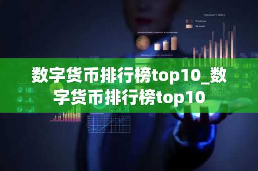 数字货币排行榜top10_数字货币排行榜top10