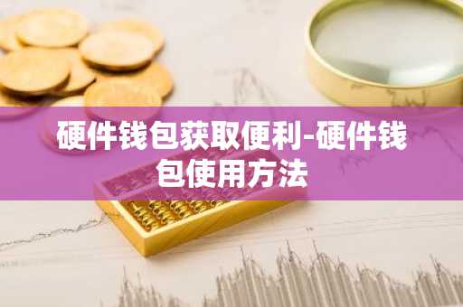 硬件钱包获取便利-硬件钱包使用方法