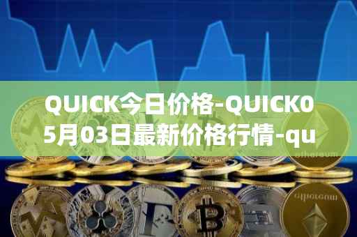 QUICK今日价格-QUICK05月03日最新价格行情-quickswap最新走势消息