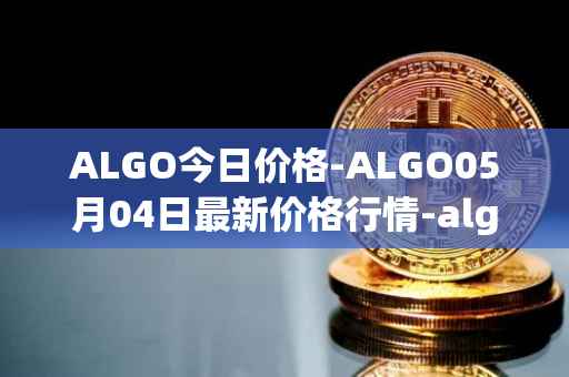 ALGO今日价格-ALGO05月04日最新价格行情-algorand最新走势消息