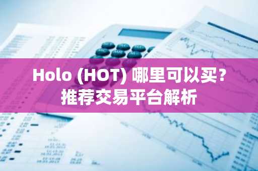 Holo (HOT) 哪里可以买？推荐交易平台解析