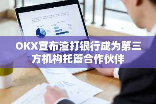 OKX宣布渣打银行成为第三方机构托管合作伙伴
