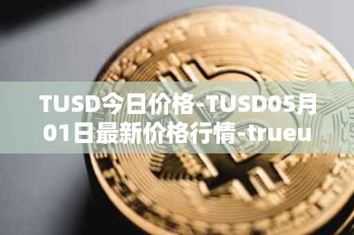 TUSD今日价格-TUSD05月01日最新价格行情-trueusd最新走势消息