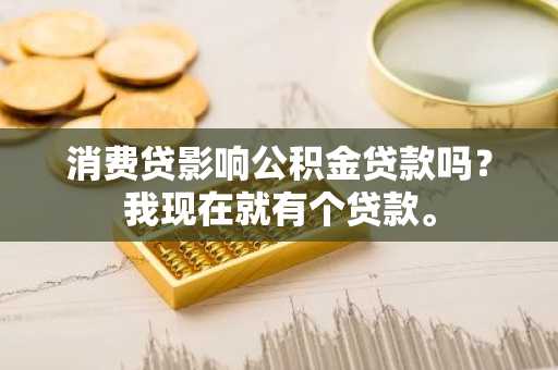 消费贷影响公积金贷款吗？我现在就有个贷款。