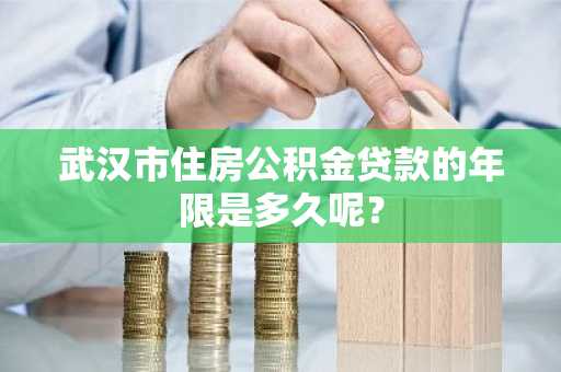 武汉市住房公积金贷款的年限是多久呢？