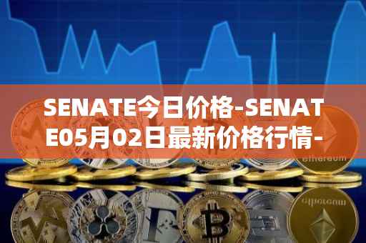 SENATE今日价格-SENATE05月02日最新价格行情-sidus-senatetoken最新走势消息