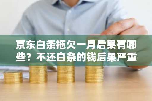 京东白条拖欠一月后果有哪些？不还白条的钱后果严重吗？