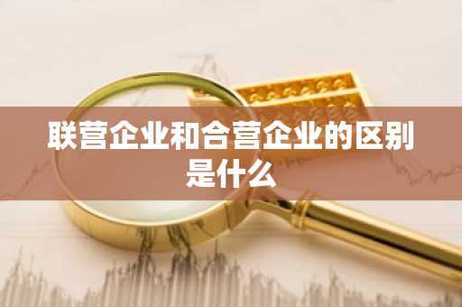 联营企业和合营企业的区别是什么