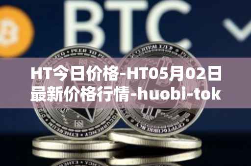HT今日价格-HT05月02日最新价格行情-huobi-token最新走势消息