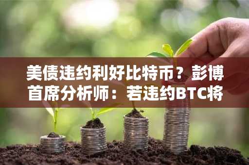 美债违约利好比特币？彭博首席分析师：若违约BTC将下跌得最多