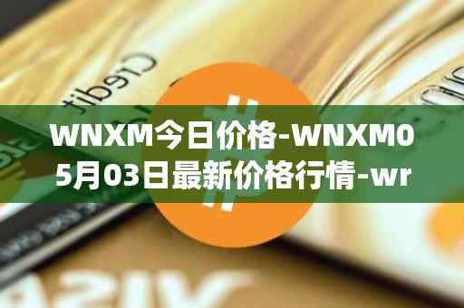 WNXM今日价格-WNXM05月03日最新价格行情-wrapped-nxm最新走势消息
