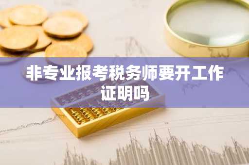 非专业报考税务师要开工作证明吗