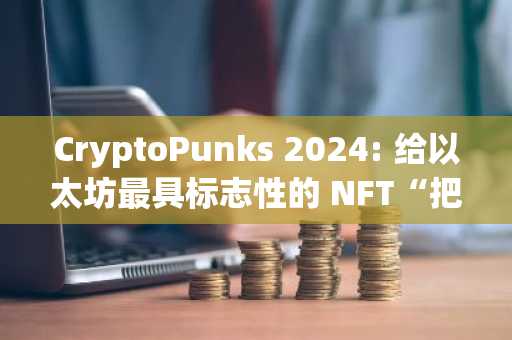 CryptoPunks 2024: 给以太坊最具标志性的 NFT“把个脉”
