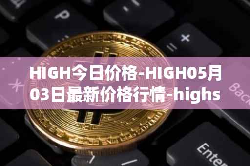 HIGH今日价格-HIGH05月03日最新价格行情-highstreet最新走势消息
