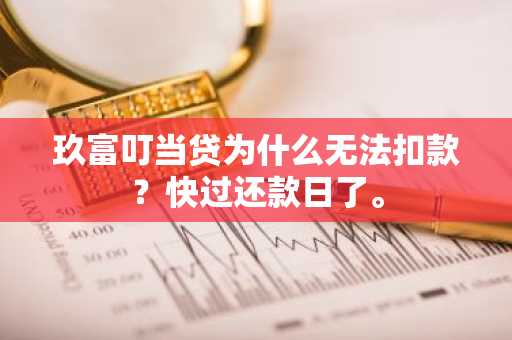 玖富叮当贷为什么无法扣款？快过还款日了。