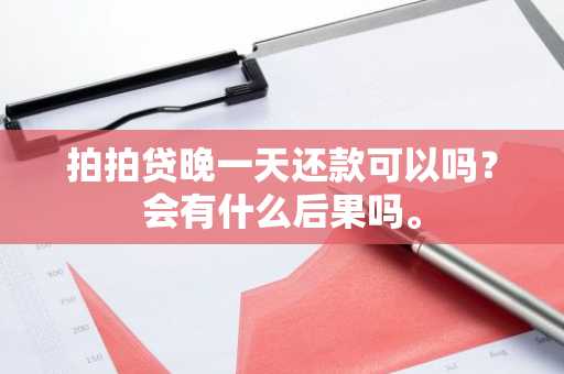 拍拍贷晚一天还款可以吗？会有什么后果吗。