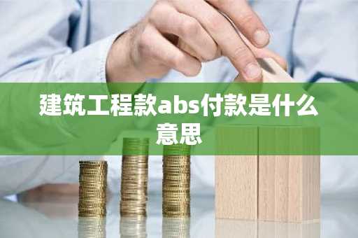 建筑工程款abs付款是什么意思