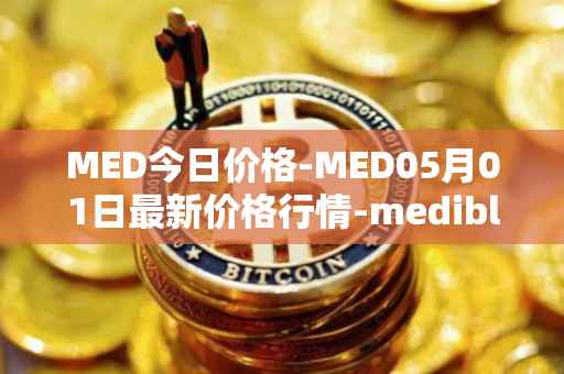 MED今日价格-MED05月01日最新价格行情-medibloc最新走势消息