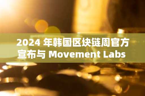 2024 年韩国区块链周官方宣布与 Movement Labs 合作，同时揭晓新主讲嘉宾和赞助商