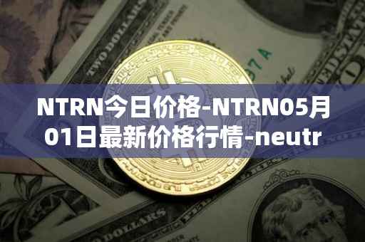 NTRN今日价格-NTRN05月01日最新价格行情-neutron最新走势消息