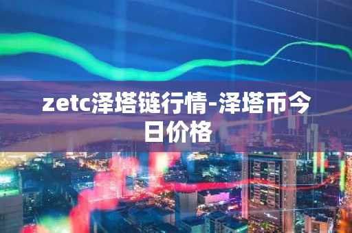 zetc泽塔链行情-泽塔币今日价格