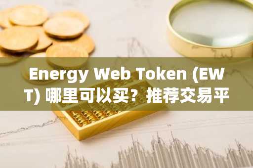 Energy Web Token (EWT) 哪里可以买？推荐交易平台介绍