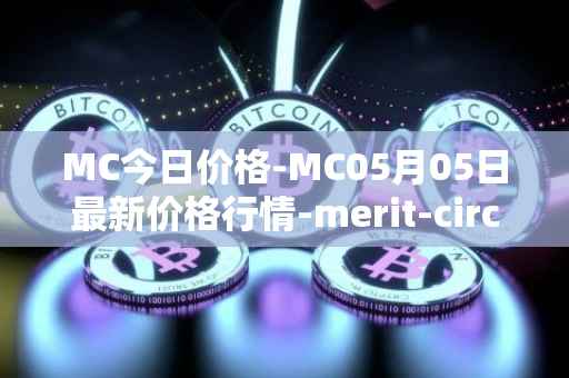 MC今日价格-MC05月05日最新价格行情-merit-circle最新走势消息