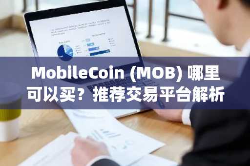 MobileCoin (MOB) 哪里可以买？推荐交易平台解析