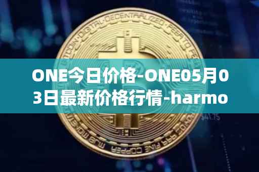 ONE今日价格-ONE05月03日最新价格行情-harmony最新走势消息