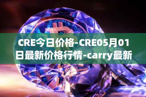 CRE今日价格-CRE05月01日最新价格行情-carry最新走势消息