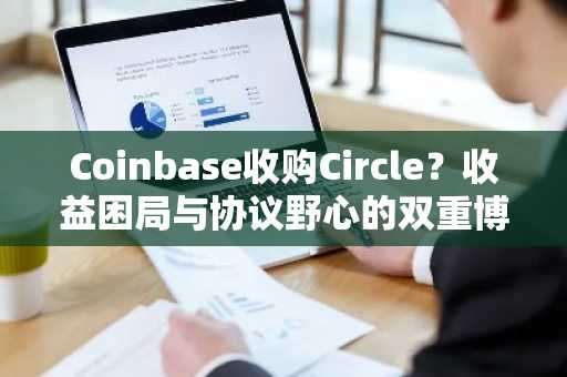 Coinbase收购Circle？收益困局与协议野心的双重博弈