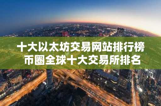 十大以太坊交易网站排行榜 币圈全球十大交易所排名