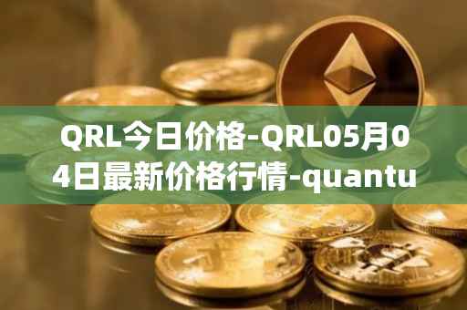 QRL今日价格-QRL05月04日最新价格行情-quantum-resistant-ledger最新走势消息
