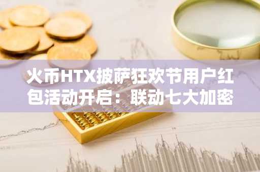 火币HTX披萨狂欢节用户红包活动开启：联动七大加密项目限时送200,000 USDT福利