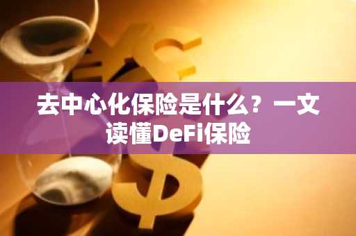 去中心化保险是什么？一文读懂DeFi保险