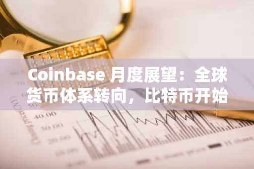 Coinbase 月度展望：全球货币体系转向，比特币开始上桌谈判