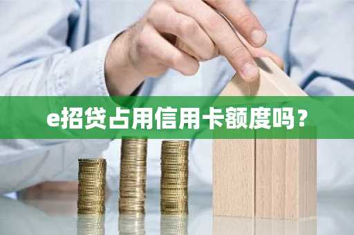 e招贷占用信用卡额度吗？